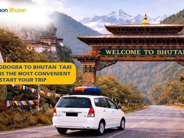 Why Bagdogra to Bhutan Taxi Service Is the Most Convenient Way to Start Your Trip