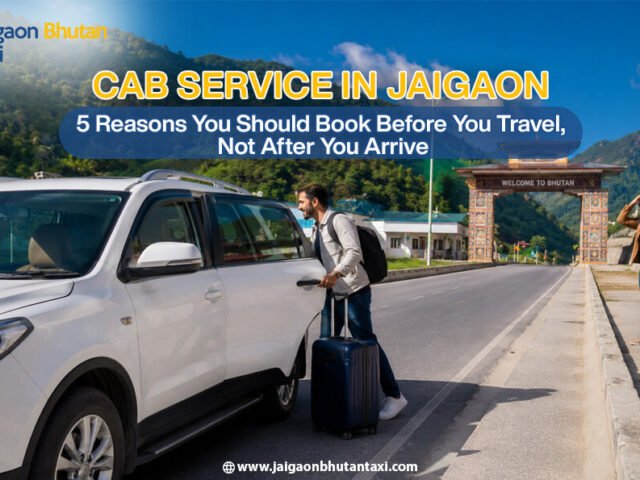 Cab Service in Jaigaon – 5 Reasons You Should Book Before You Travel, Not After You Arrive